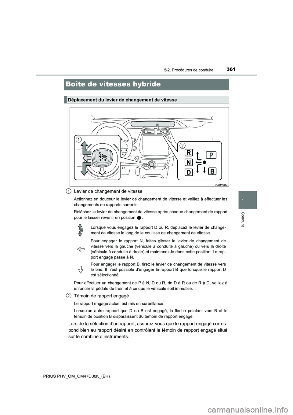 TOYOTA PRIUS PLUG-IN HYBRID 2018  Manuel du propriétaire (in French) 3615-2. Procédures de conduite
PRIUS PHV_OM_OM47D00K_(EK)
5
Conduite
Boîte de vitesses hybride
Levier de changement de vitesse
Actionnez en douceur le levier de changement de vitesse et veillez à e