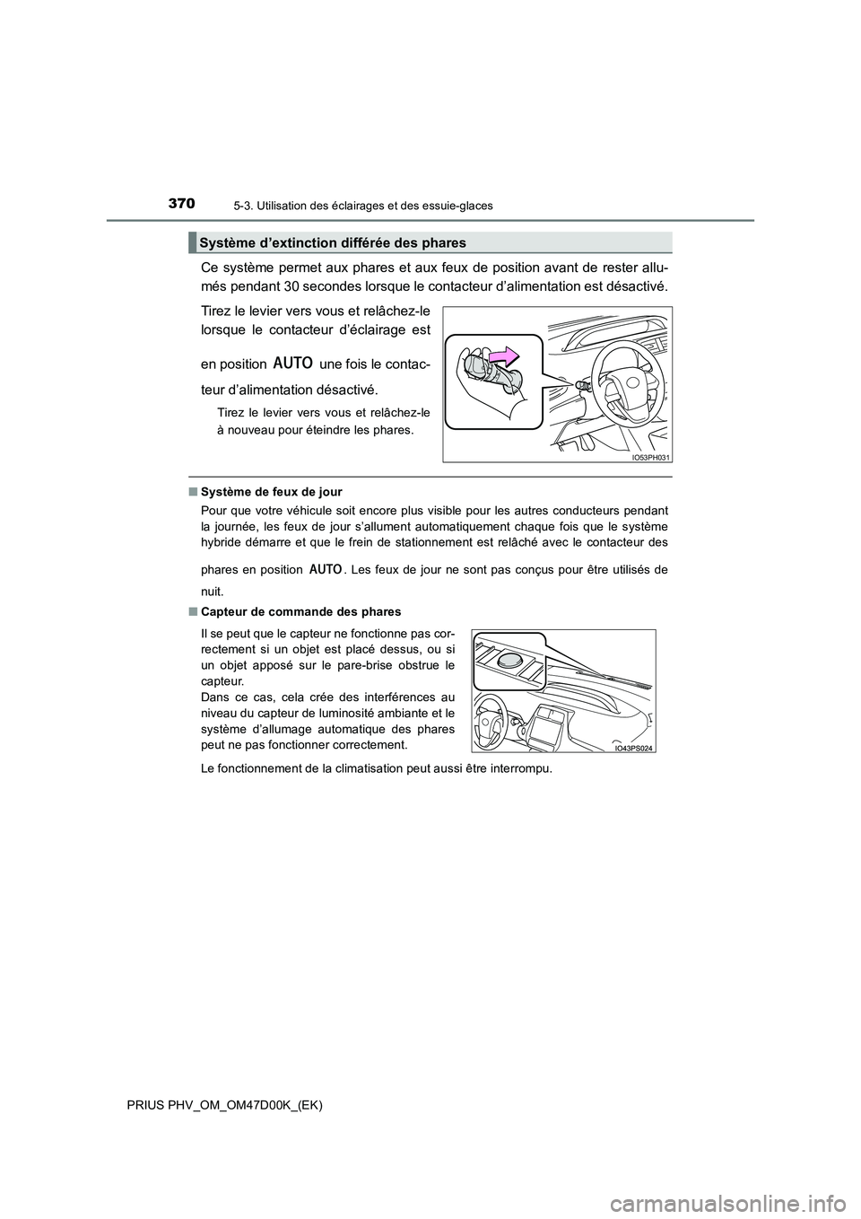 TOYOTA PRIUS PLUG-IN HYBRID 2018  Manuel du propriétaire (in French) 3705-3. Utilisation des éclairages et des essuie-glaces
PRIUS PHV_OM_OM47D00K_(EK)
Ce système permet aux phares et aux feux de position avant de rester allu- 
més pendant 30 secondes lorsque le con