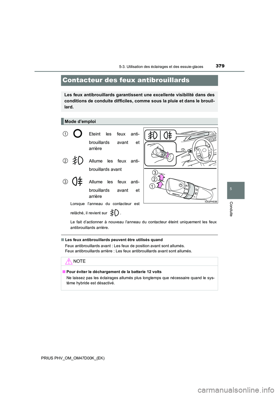 TOYOTA PRIUS PLUG-IN HYBRID 2018  Manuel du propriétaire (in French) 3795-3. Utilisation des éclairages et des essuie-glaces
PRIUS PHV_OM_OM47D00K_(EK)
5
Conduite
Contacteur des feux antibrouillards
Eteint les feux anti- 
brouillards avant et 
arrière 
Allume les feu