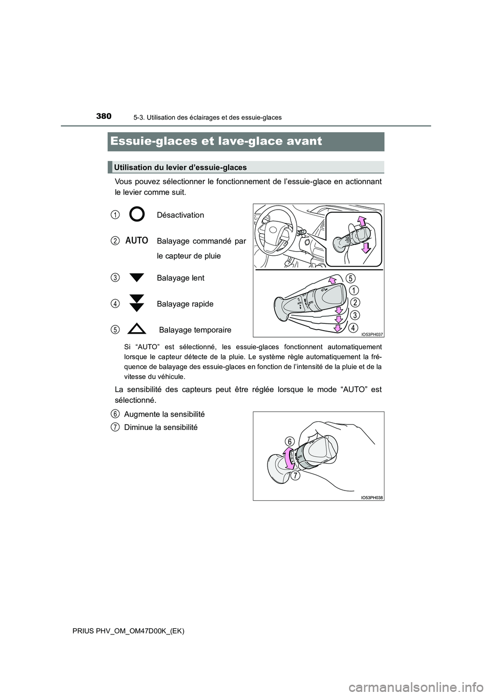 TOYOTA PRIUS PLUG-IN HYBRID 2018  Manuel du propriétaire (in French) 3805-3. Utilisation des éclairages et des essuie-glaces
PRIUS PHV_OM_OM47D00K_(EK)
Essuie-glaces et lave-glace avant
Vous pouvez sélectionner le fonctionnement de l’essuie-glace en actionnant 
le 