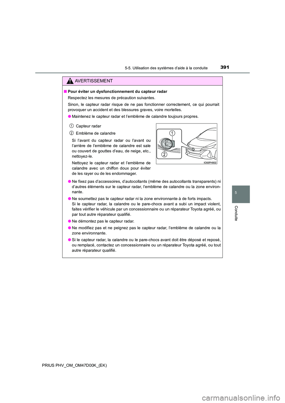TOYOTA PRIUS PLUG-IN HYBRID 2018  Manuel du propriétaire (in French) 3915-5. Utilisation des systèmes d’aide à la conduite
PRIUS PHV_OM_OM47D00K_(EK)
5
Conduite
AVERTISSEMENT
■Pour éviter un dysfonctionnement du capteur radar 
Respectez les mesures de précautio