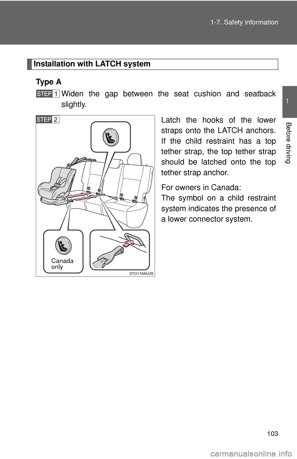 TOYOTA YARIS 2012 3.G Owners Manual 103
1-7. Safety information
1
Before driving
Installation with LATCH system
Ty p e  A Widen the gap between the seat cushion and seatback
slightly.
Latch the hooks of the lower
straps onto the LATCH a