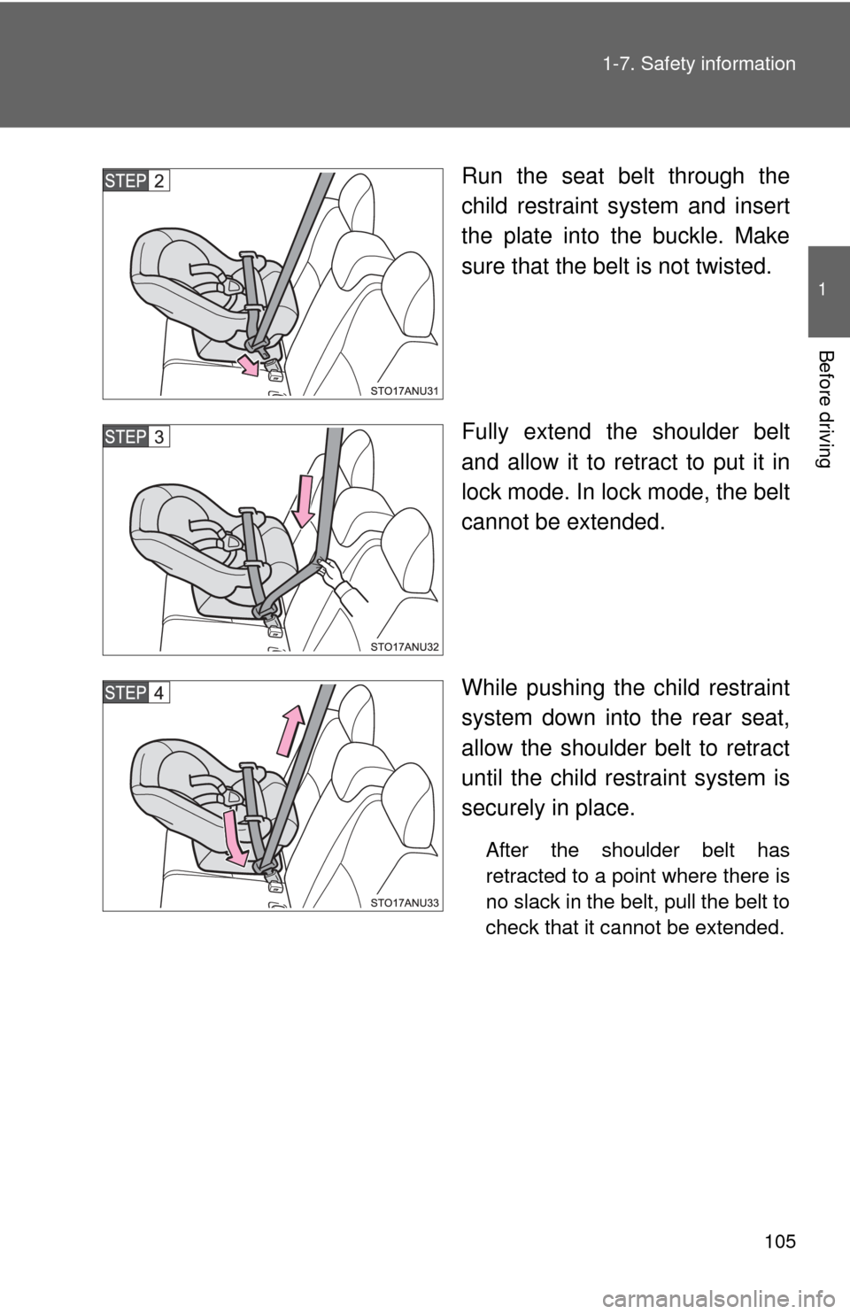 TOYOTA YARIS 2012 3.G Owners Manual 105
1-7. Safety information
1
Before driving
Run the seat belt through the
child restraint system and insert
the plate into the buckle. Make
sure that the belt is not twisted.
Fully extend the shoulde
