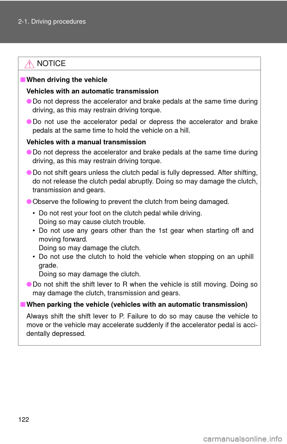 TOYOTA YARIS 2012 3.G Owners Manual 122 2-1. Driving procedures
NOTICE
■When driving the vehicle
Vehicles with an automatic transmission
●Do not depress the accelerator and brake pedals at the same time during
driving, as this may r