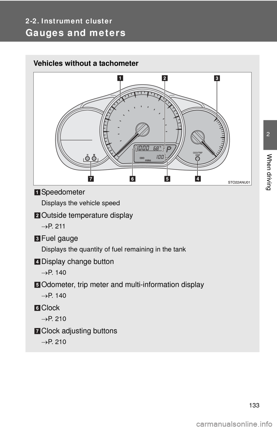 TOYOTA YARIS 2012 3.G Owners Manual 133
2
When driving
2-2. Instrument cluster
Gauges and meters
Vehicles without a tachometerSpeedometer
Displays the vehicle speed
Outside temperature display
P.  2 1 1
Fuel gauge
Displays the quanti