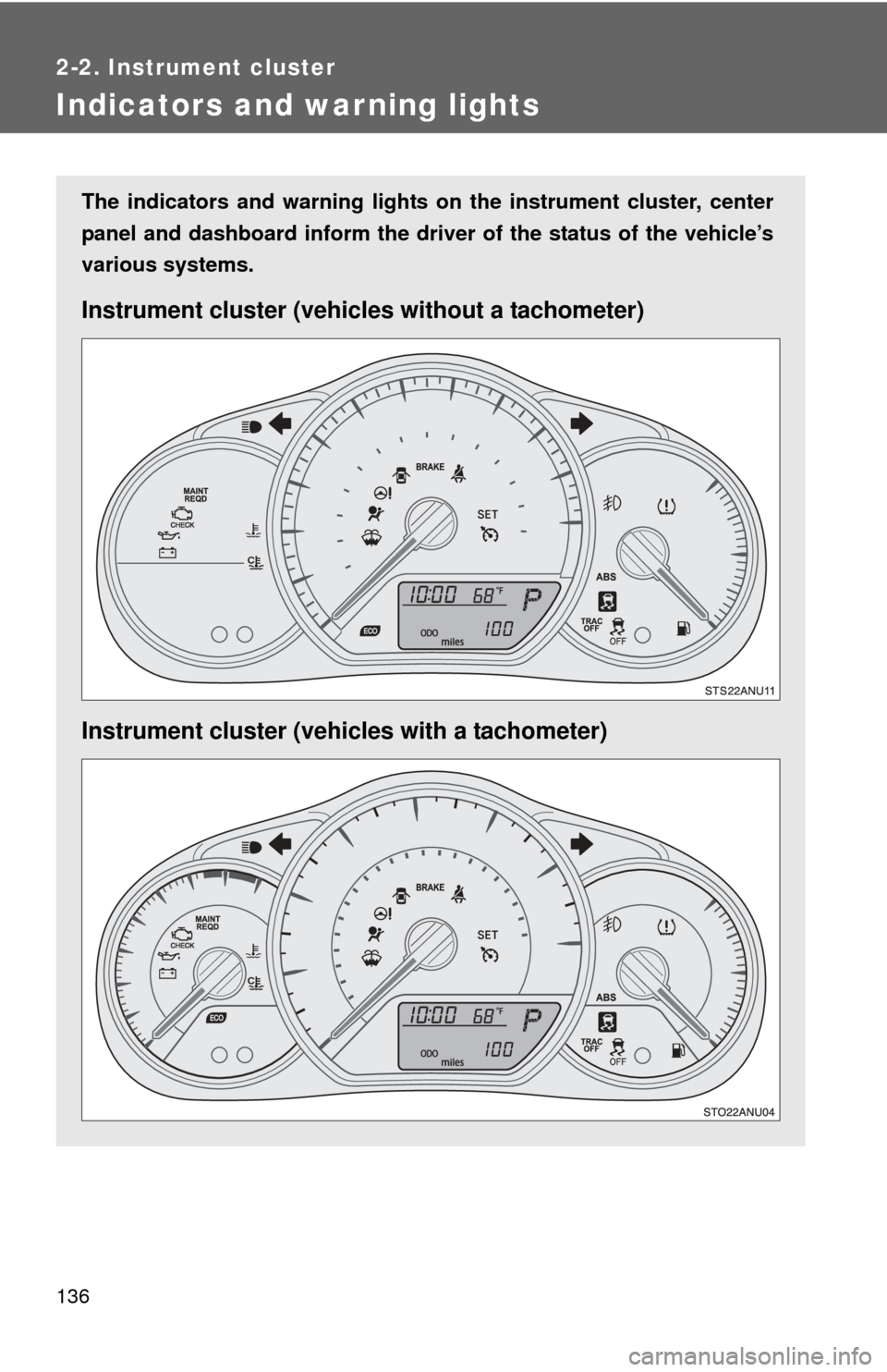 TOYOTA YARIS 2012 3.G Owners Manual 136
2-2. Instrument cluster
Indicators and warning lights
The indicators and warning lights on the instrument cluster, center
panel and dashboard inform the driver of the status of the vehicle’s
var