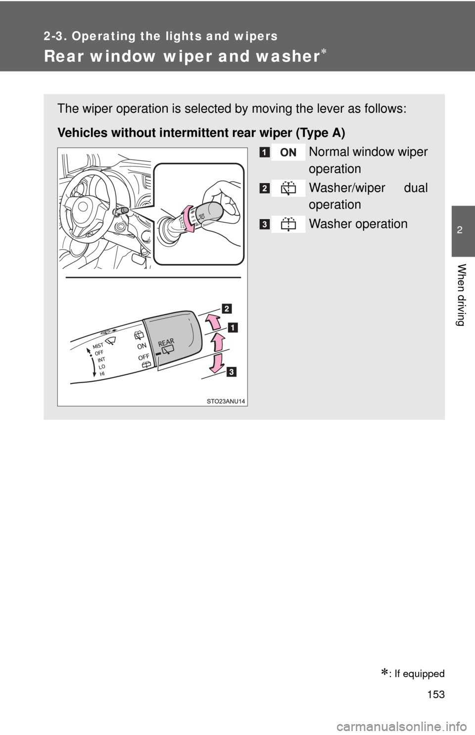 TOYOTA YARIS 2012 3.G Owners Manual 153
2-3. Operating the lights and wipers
2
When driving
Rear window wiper and washer
: If equipped
The wiper operation is selected by moving the lever as follows:
Vehicles without intermitte nt 