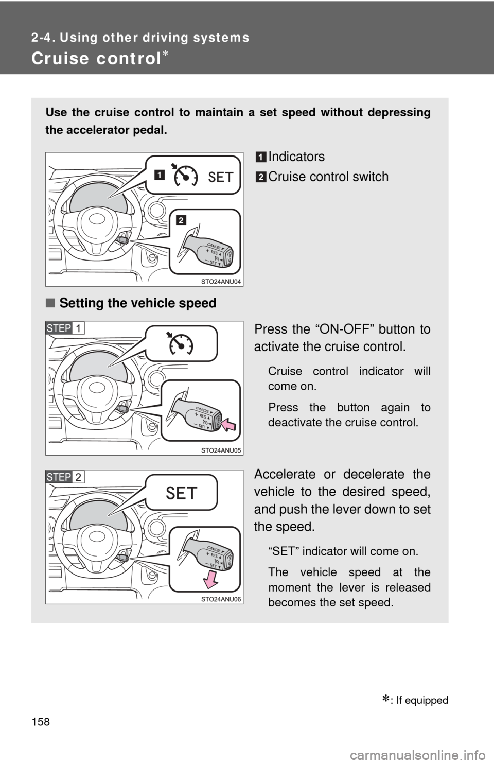 TOYOTA YARIS 2012 3.G Owners Manual 158
2-4. Using other driving systems
Cruise control
: If equipped
Use the cruise control to maintain a set speed without depressing
the accelerator pedal.
Indicators
Cruise control switch
■ Se