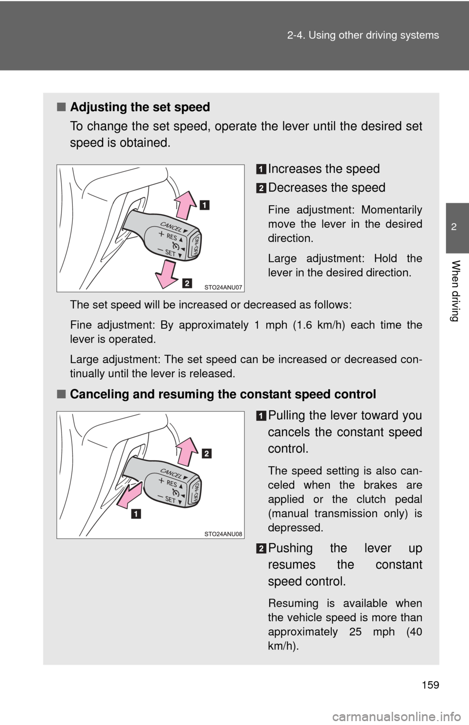 TOYOTA YARIS 2012 3.G Owners Manual 159
2-4. Using other 
driving systems
2
When driving
■Adjusting the set speed
To change the set speed, operate  the lever until the desired set
speed is obtained.
Increases the speed
Decreases the s