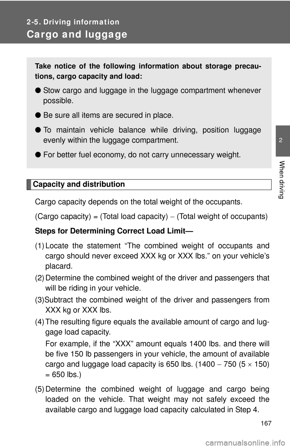 TOYOTA YARIS 2012 3.G Owners Manual 167
2
When driving
2-5. Driving information
Cargo and luggage
Capacity and distributionCargo capacity depends on the total weight of the occupants.
(Cargo capacity) = (Total load capacity)   (Total