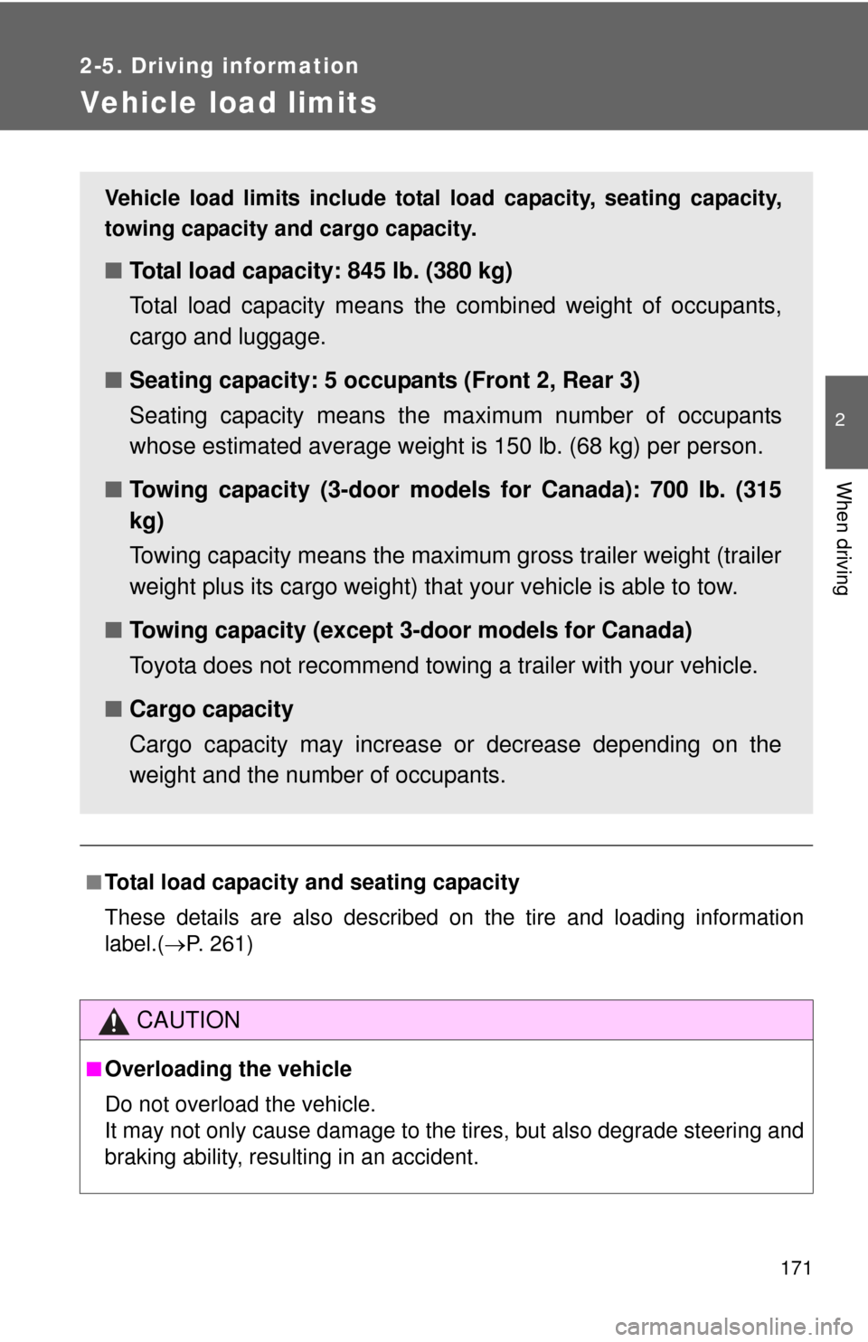 TOYOTA YARIS 2012 3.G Owners Manual 171
2-5. Driving information
2
When driving
Vehicle load limits
■Total load capacity and seating capacity
These details are also described on the tire and loading information
label.(P. 261)
CAUTI