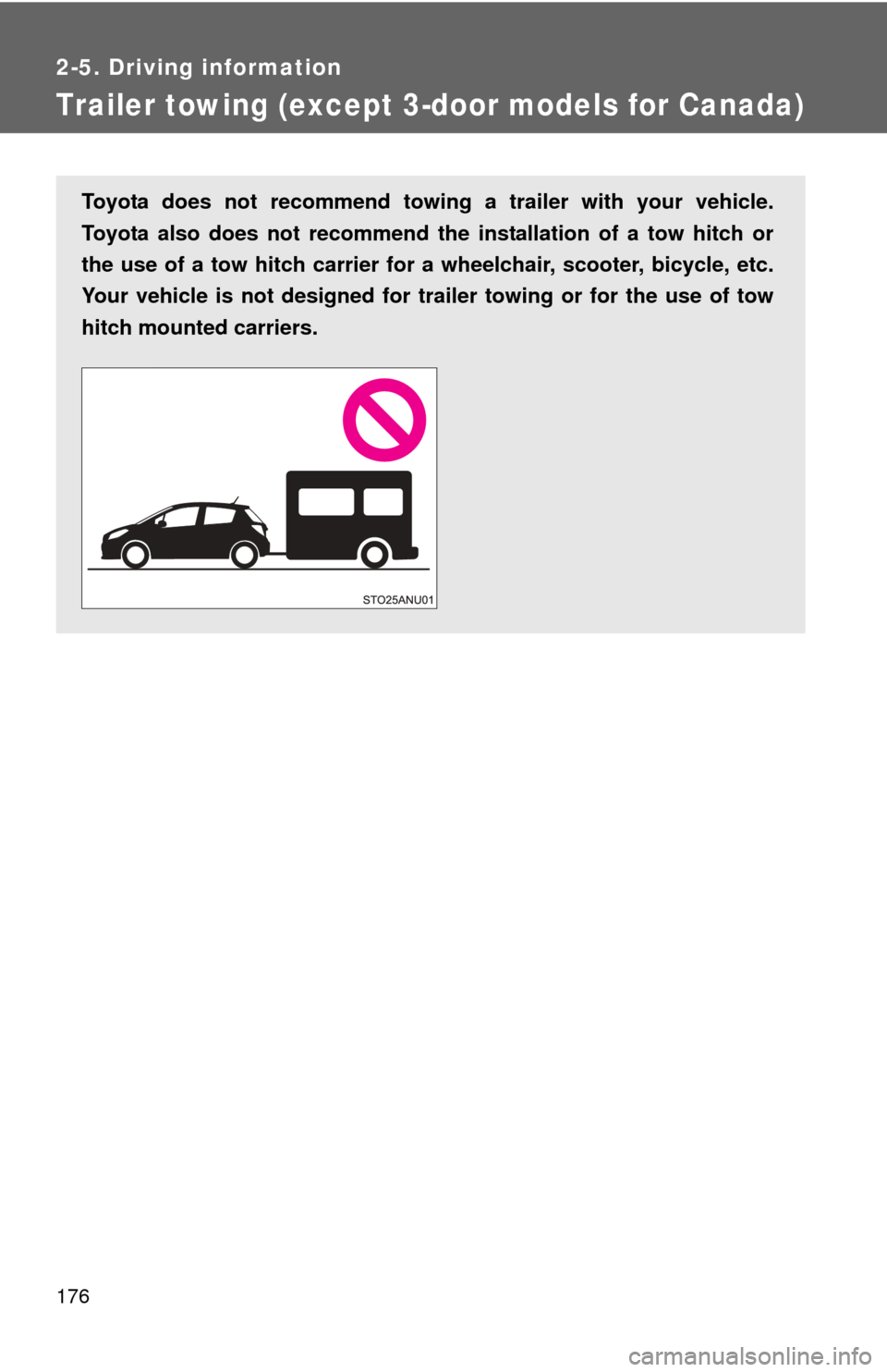 TOYOTA YARIS 2012 3.G Owners Manual 176
2-5. Driving information
Trailer towing (except 3-door models for Canada)
Toyota does not recommend towing a trailer with your vehicle.
Toyota also does not recommend the installation of a tow hi TOYOTA YARIS 2012 3.G Owners Manual 176
2-5. Driving information
Trailer towing (except 3-door models for Canada)
Toyota does not recommend towing a trailer with your vehicle.
Toyota also does not recommend the installation of a tow hi