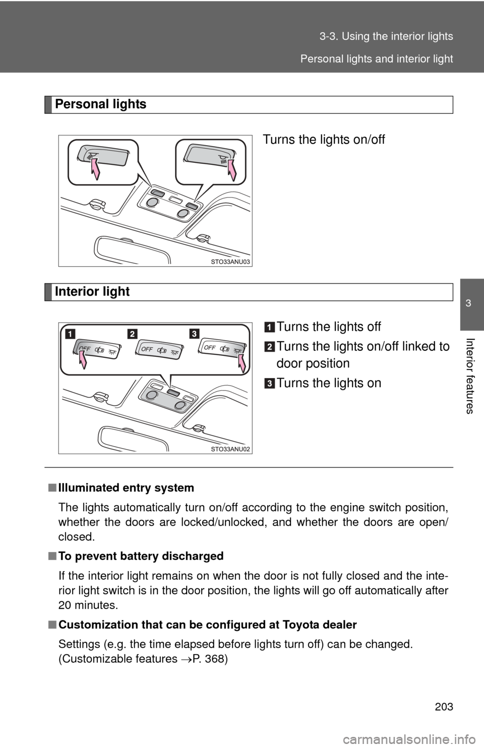 TOYOTA YARIS 2012 3.G Owners Manual 203
3-3. Using the interior lights
3
Interior features
Personal lights
Turns the lights on/off
Interior light Turns the lights off
Turns the lights on/off linked to
door position
Turns the lights on
