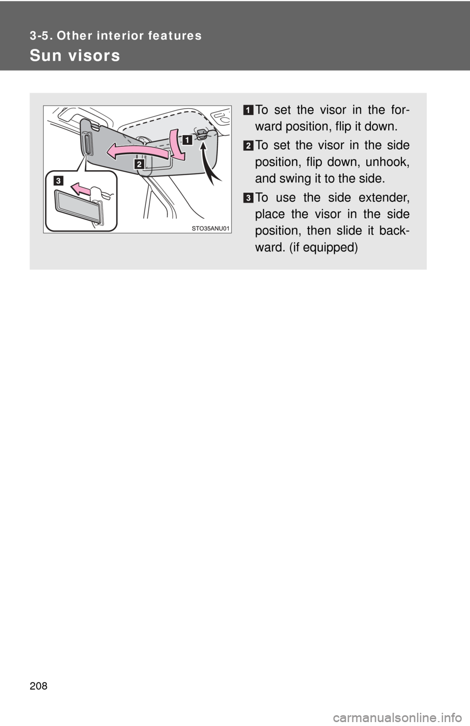 TOYOTA YARIS 2012 3.G Owners Manual 208
3-5. Other interior features
Sun visors
To set the visor in the for-
ward position, flip it down.
To set the visor in the side
position, flip down, unhook,
and swing it to the side.
To use the sid