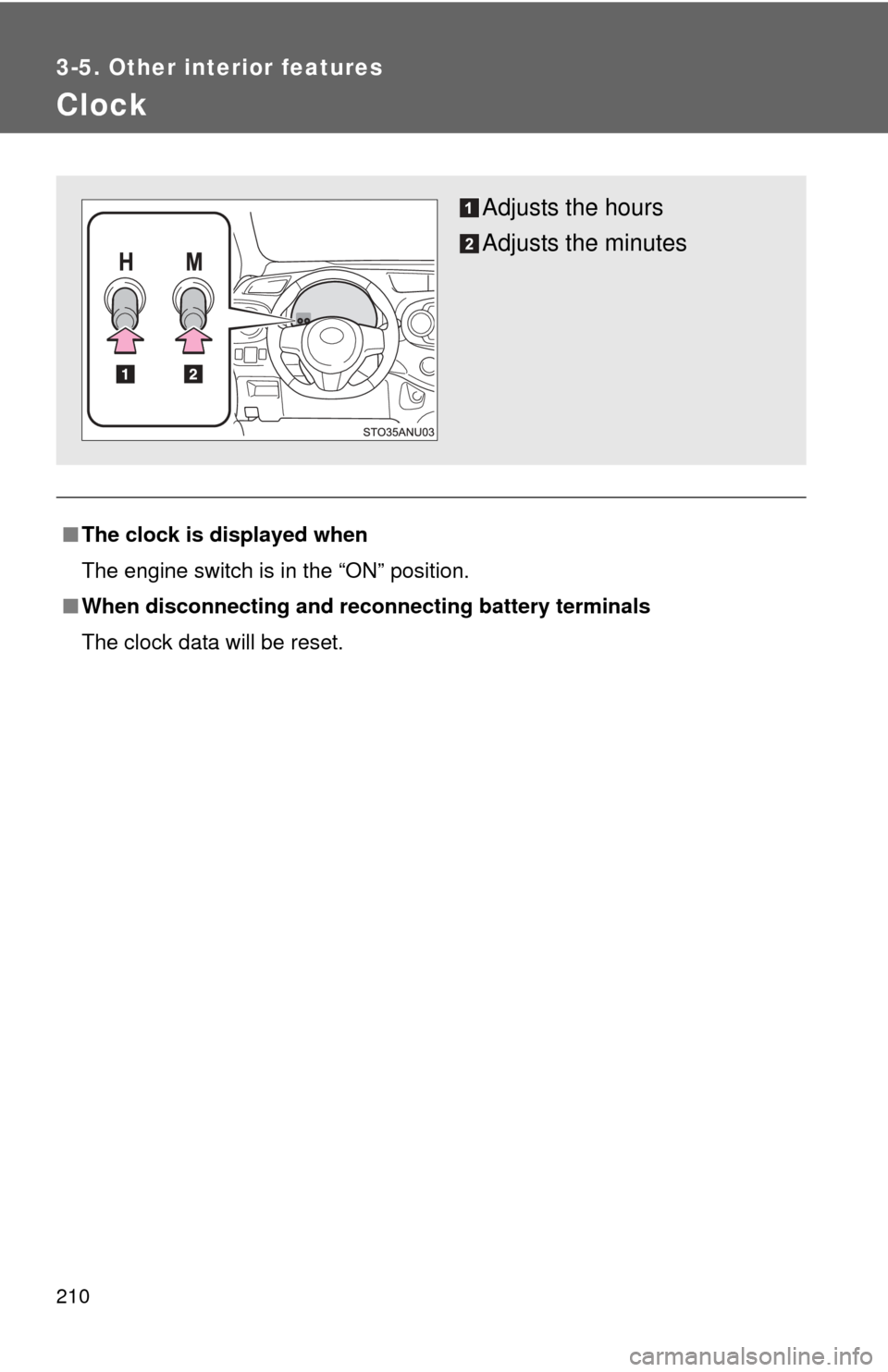 TOYOTA YARIS 2012 3.G Owners Manual 210
3-5. Other interior features
Clock
■The clock is displayed when
The engine switch is in the “ON” position.
■ When disconnecting and reco nnecting battery terminals
The clock data will be r