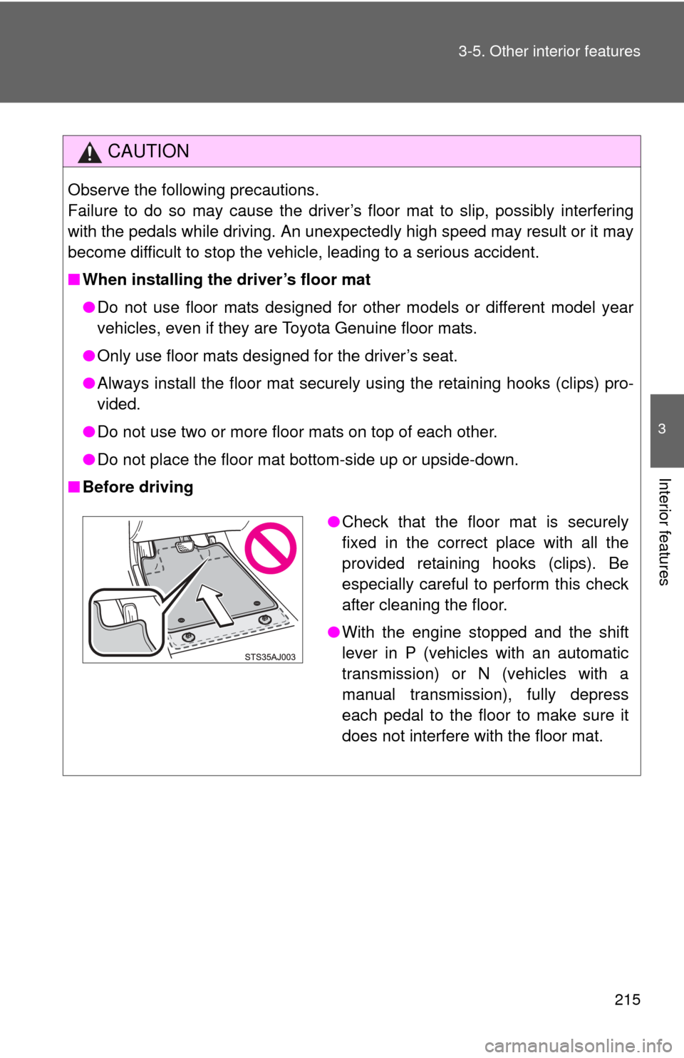 TOYOTA YARIS 2012 3.G Owners Manual 215
3-5. Other interior features
3
Interior features
CAUTION
Observe the following precautions.
Failure to do so may cause the driver’s floor mat to slip, possibly interfering
with the pedals while 