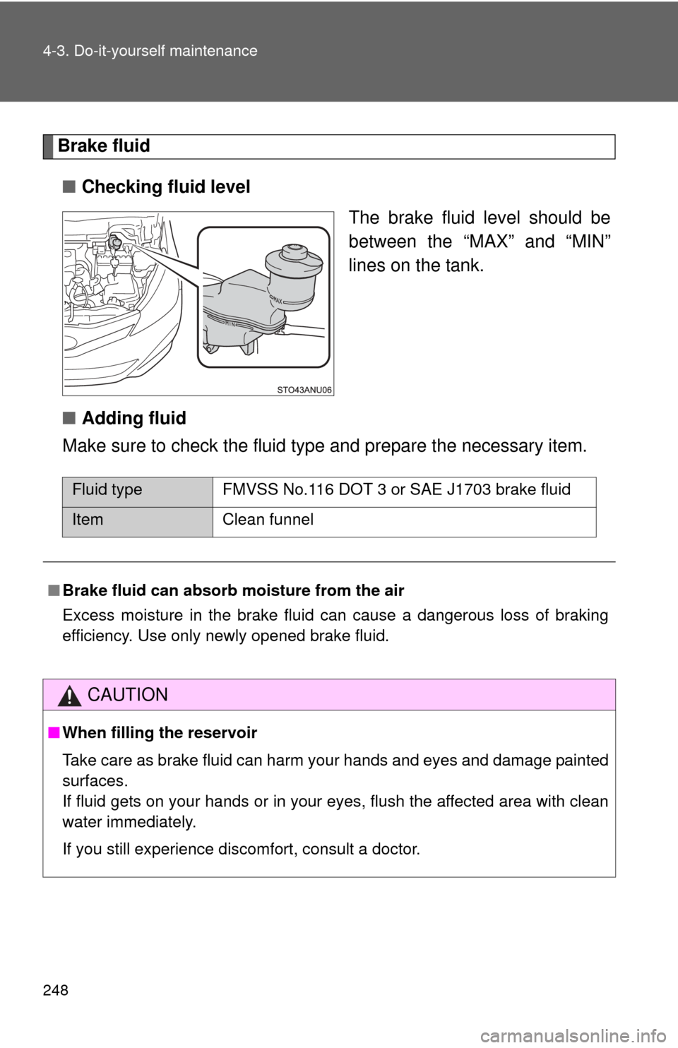 TOYOTA YARIS 2012 3.G Owners Manual 248 4-3. Do-it-yourself maintenance
Brake fluid■ Checking fluid level
The brake fluid level should be
between the “MAX” and “MIN”
lines on the tank.
■ Adding fluid
Make sure to check the f