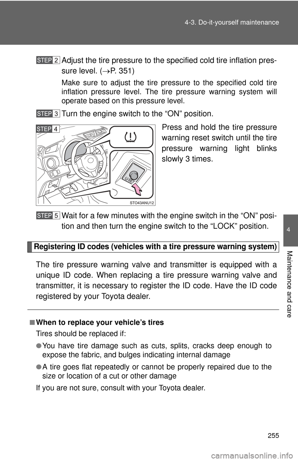 TOYOTA YARIS 2012 3.G Owners Manual 255
4-3. Do-it-yourself maintenance
4
Maintenance and care
Adjust the tire pressure to the specified cold tire inflation pres-
sure level. (
P. 351)
Make sure to adjust the tire pressure to the spe