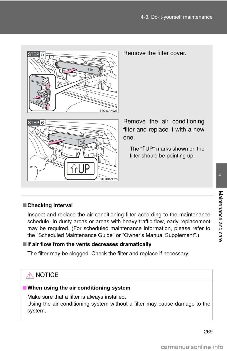 TOYOTA YARIS 2012 3.G Owners Manual 269
4-3. Do-it-yourself maintenance
4
Maintenance and care
■
Checking interval
Inspect and replace the air conditioning filter according to the maintenance
schedule. In dusty areas or areas with hea