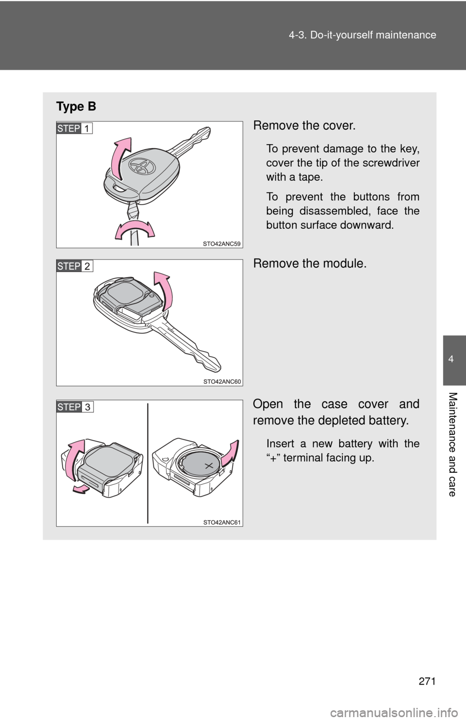 TOYOTA YARIS 2012 3.G Owners Manual 271
4-3. Do-it-yourself maintenance
4
Maintenance and care
Ty p e  B
Remove the cover.
To prevent damage to the key,
cover the tip of the screwdriver
with a tape.
To prevent the buttons from
being dis