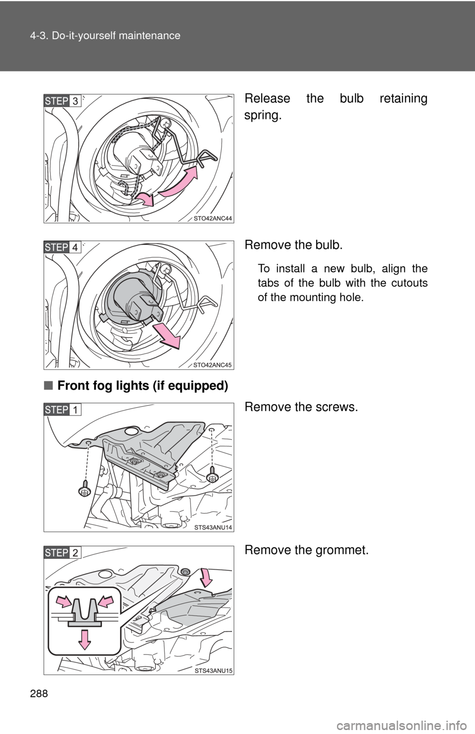 TOYOTA YARIS 2012 3.G Owners Manual 288 4-3. Do-it-yourself maintenance
Release the bulb retaining
spring.
Remove the bulb.
To install a new bulb, align the
tabs of the bulb with the cutouts
of the mounting hole.
■Front fog lights (if