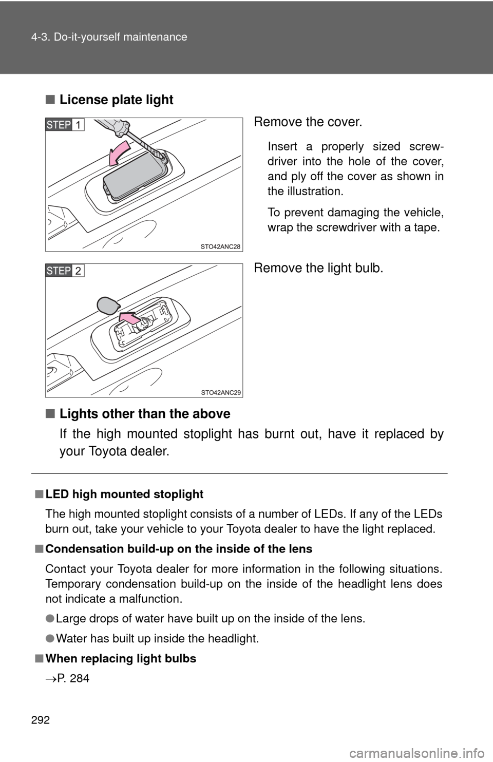 TOYOTA YARIS 2012 3.G Owners Manual 292 4-3. Do-it-yourself maintenance
■License plate light
Remove the cover.
Insert a properly sized screw-
driver into the hole of the cover,
and ply off the cover as shown in
the illustration.
To pr