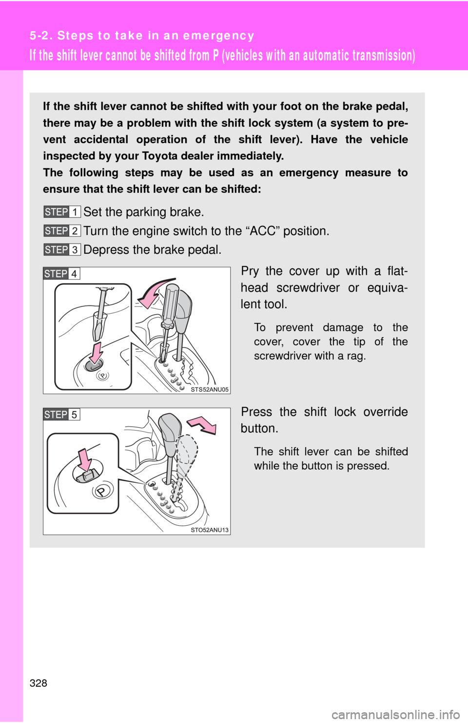 TOYOTA YARIS 2012 3.G Owners Manual 328
5-2. Steps to take in an emergency
If the shift lever cannot be shifted from P (vehicles with an automatic transmission)
If the shift lever cannot be shifted with your foot on the brake pedal,
the