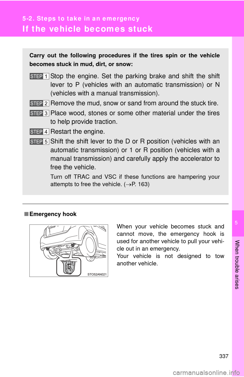 TOYOTA YARIS 2012 3.G Owners Manual 5
When trouble arises
337
5-2. Steps to take in an emergency
If the vehicle becomes stuck
■Emergency hook
Carry out the following procedures if the tires spin or the vehicle
becomes stuck in mud, di