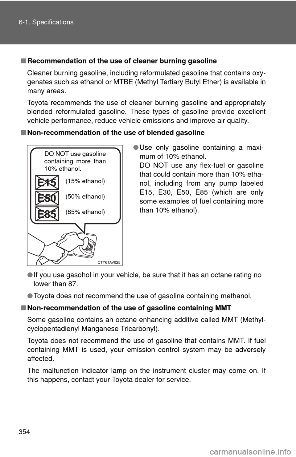 TOYOTA YARIS 2012 3.G Owners Manual 354 6-1. Specifications
■Recommendation of the use  of cleaner burning gasoline
Cleaner burning gasoline, including reformulated gasoline that contains oxy-
genates such as ethanol or MTBE (Methyl T
