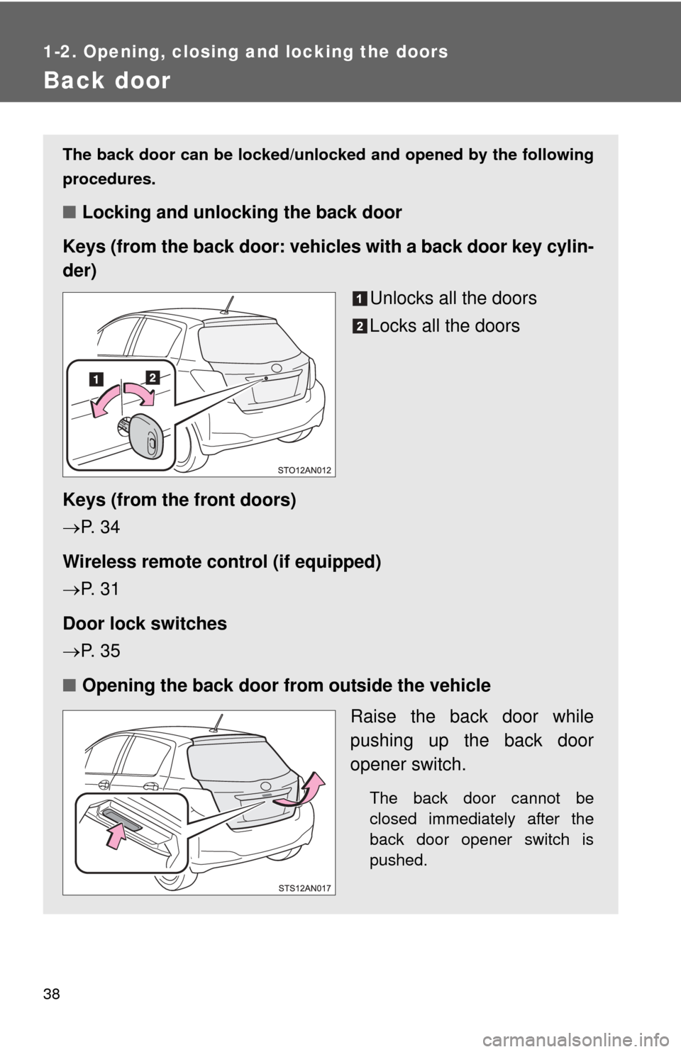 TOYOTA YARIS 2012 3.G Owners Guide 38
1-2. Opening, closing and locking the doors
Back door
The back door can be locked/unlocked and opened by the following
procedures.
■Locking and unlocking the back door
Keys (from the back door: v