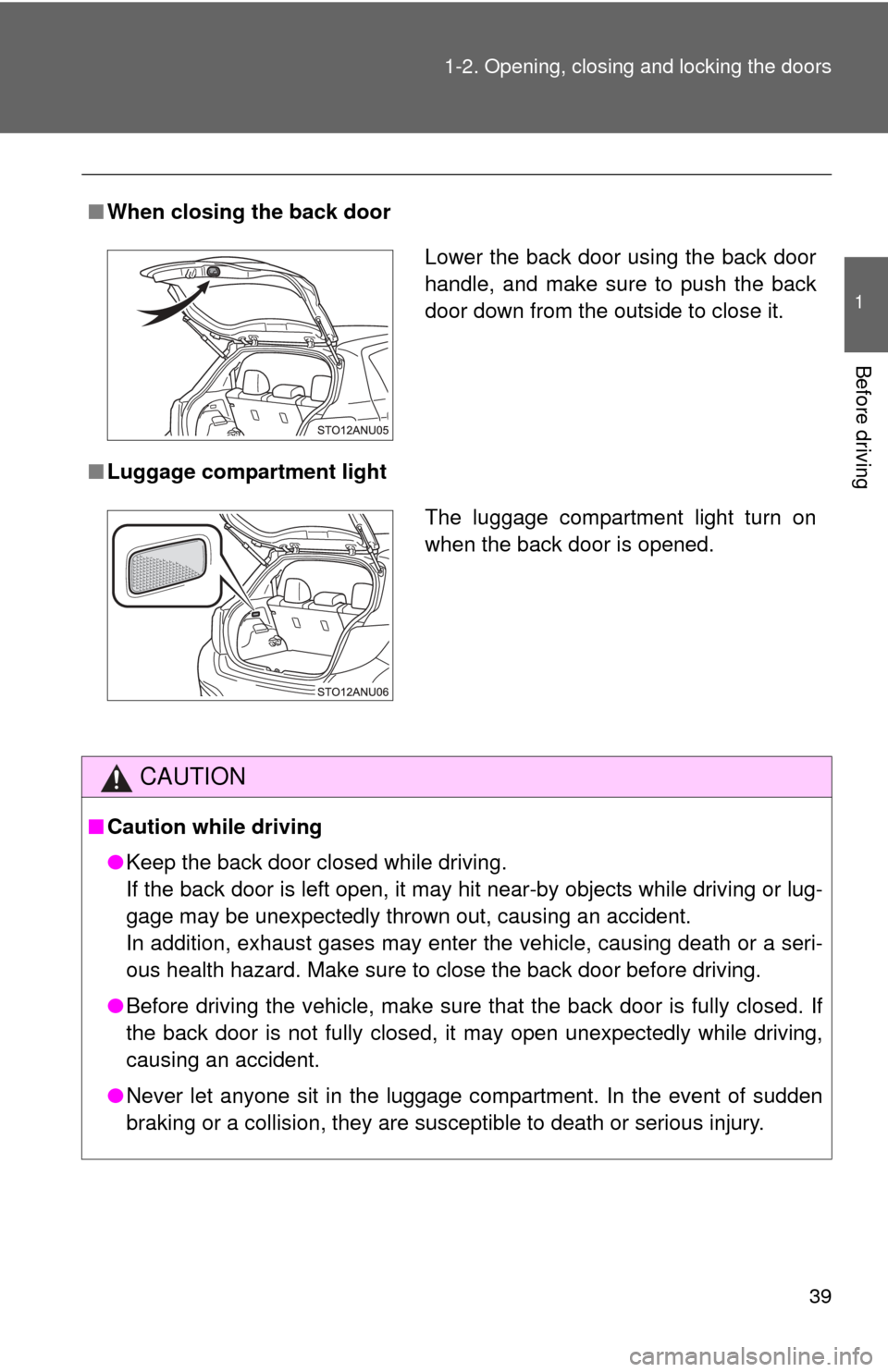 TOYOTA YARIS 2012 3.G Owners Guide 39
1-2. Opening, closing and locking the doors
1
Before driving
■
When closing the back door
■ Luggage compartment light
CAUTION
■Caution while driving
●Keep the back door closed while driving