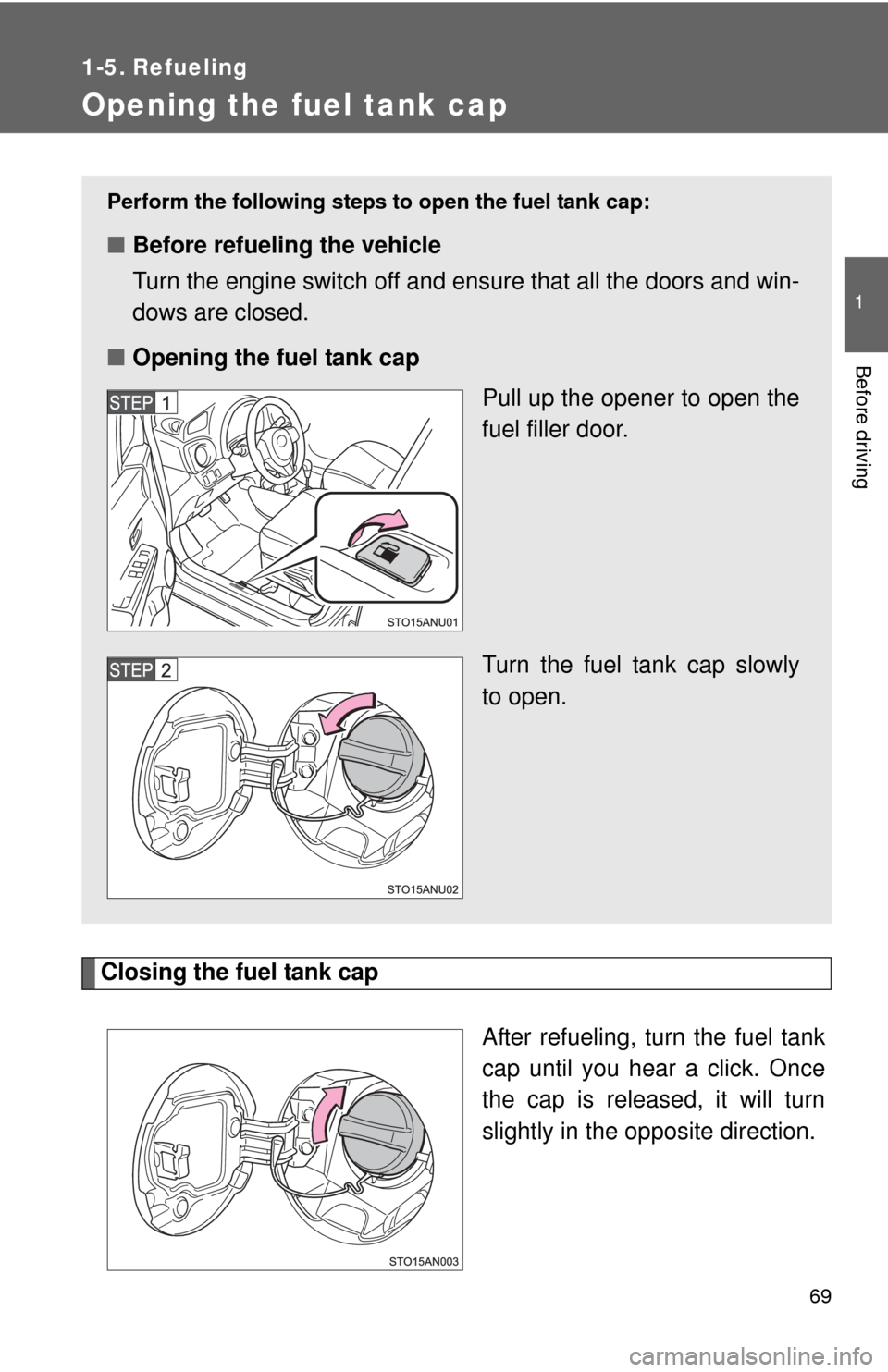 TOYOTA YARIS 2012 3.G Owners Manual 69
1
Before driving
1-5. Refueling
Opening the fuel tank cap
Closing the fuel tank capAfter refueling, turn the fuel tank
cap until you hear a click. Once
the cap is released, it will turn
slightly in