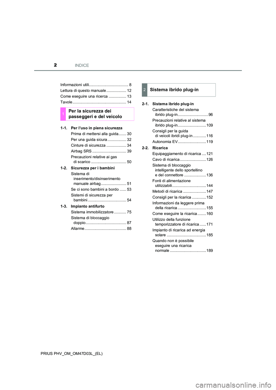 TOYOTA PRIUS PLUG-IN HYBRID 2018  Manuale duso (in Italian) INDICE2
PRIUS PHV_OM_OM47D03L_(EL) 
Informazioni utili.................................... 8 
Lettura di questo manuale .................. 12
Come eseguire una ricerca ................ 13
Tavole .....