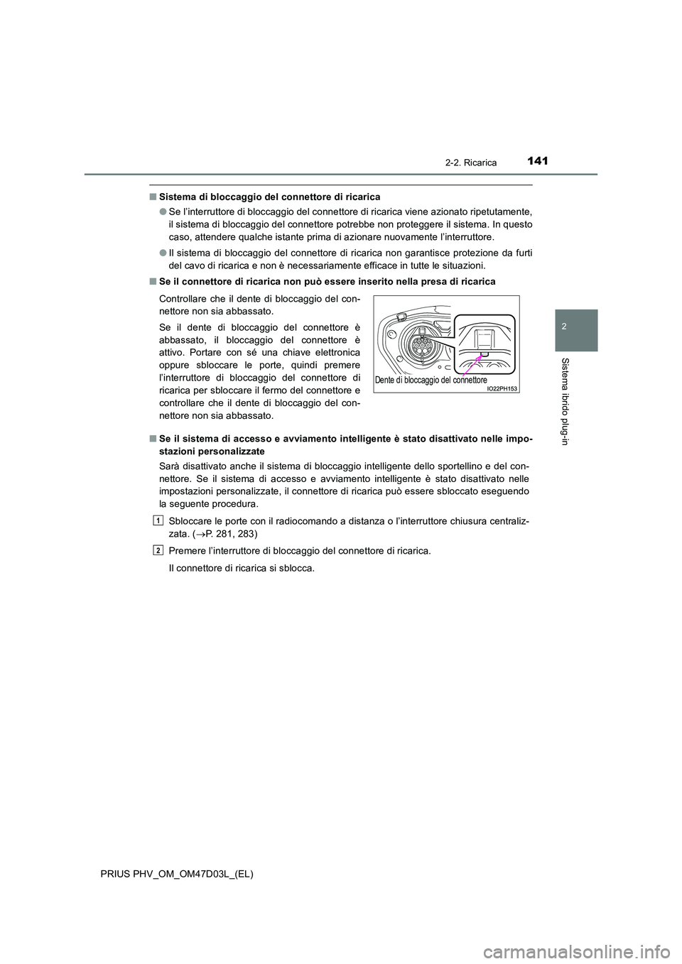 TOYOTA PRIUS PLUG-IN HYBRID 2018  Manuale duso (in Italian) 1412-2. Ricarica
2
Sistema ibrido plug-in
PRIUS PHV_OM_OM47D03L_(EL)
■Sistema di bloccaggio del connettore di ricarica 
● Se l’interruttore di bloccaggio del connettore di ricarica viene azionat