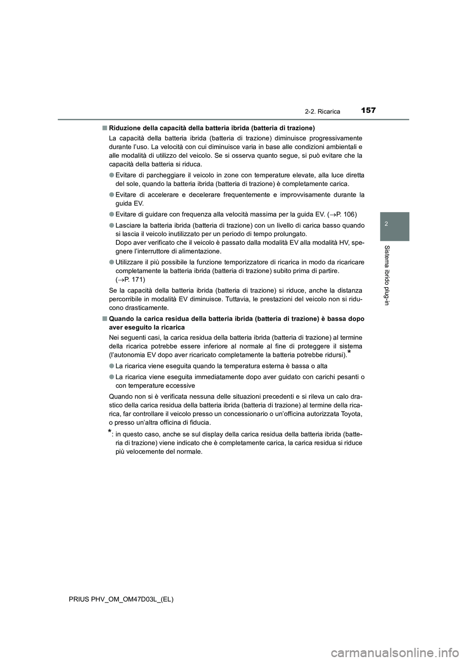 TOYOTA PRIUS PLUG-IN HYBRID 2018  Manuale duso (in Italian) 1572-2. Ricarica
2
Sistema ibrido plug-in
PRIUS PHV_OM_OM47D03L_(EL)■Riduzione della capacità della batteria ibrida (batteria di trazione)
La capacità della batteria ibrida (batteria di trazione) 