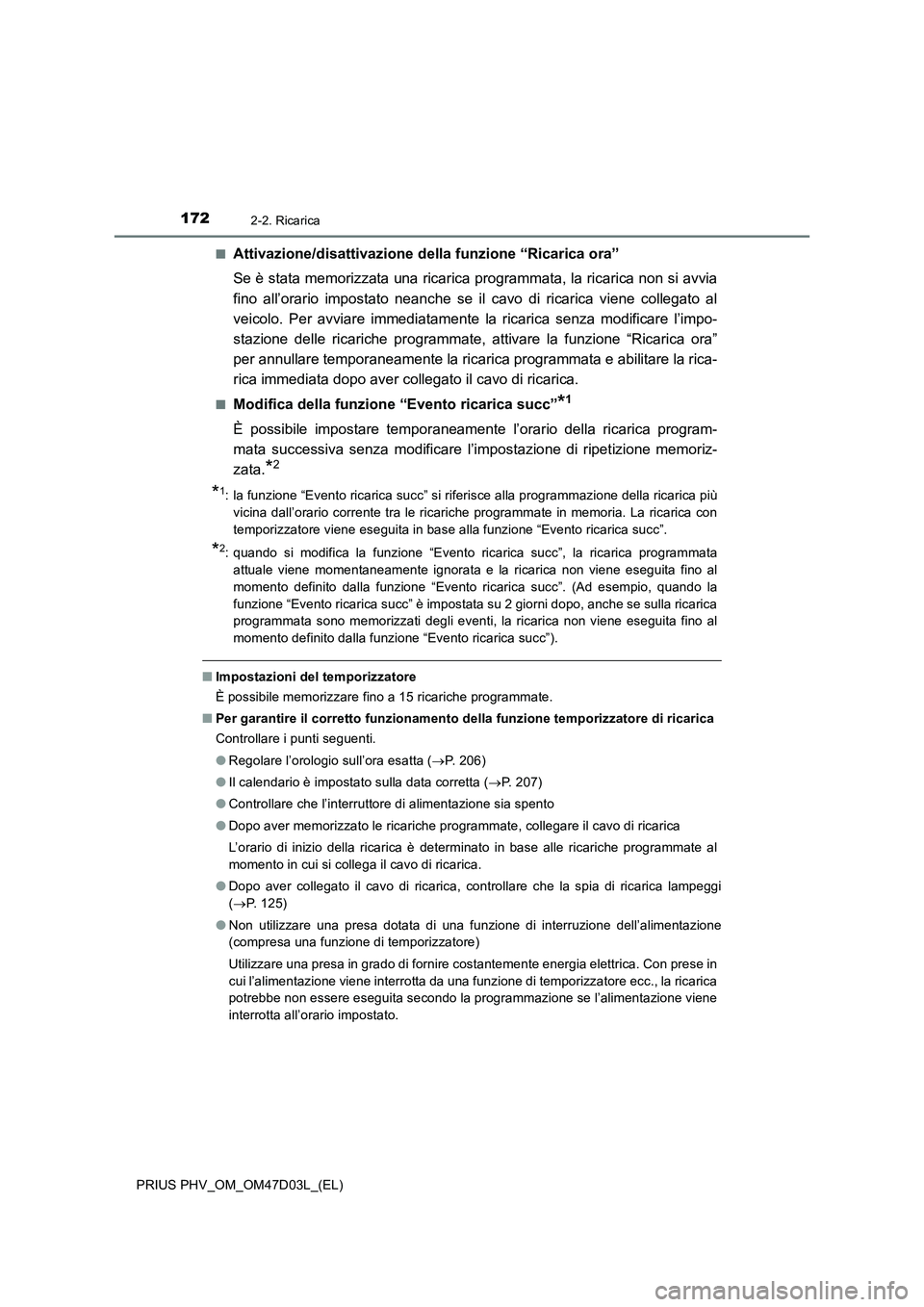 TOYOTA PRIUS PLUG-IN HYBRID 2018  Manuale duso (in Italian) 1722-2. Ricarica
PRIUS PHV_OM_OM47D03L_(EL)■
Attivazione/disattivazione della funzione “Ricarica ora”
Se è stata memorizzata una ricarica programmata, la ricarica non si avvia
fino all’orario