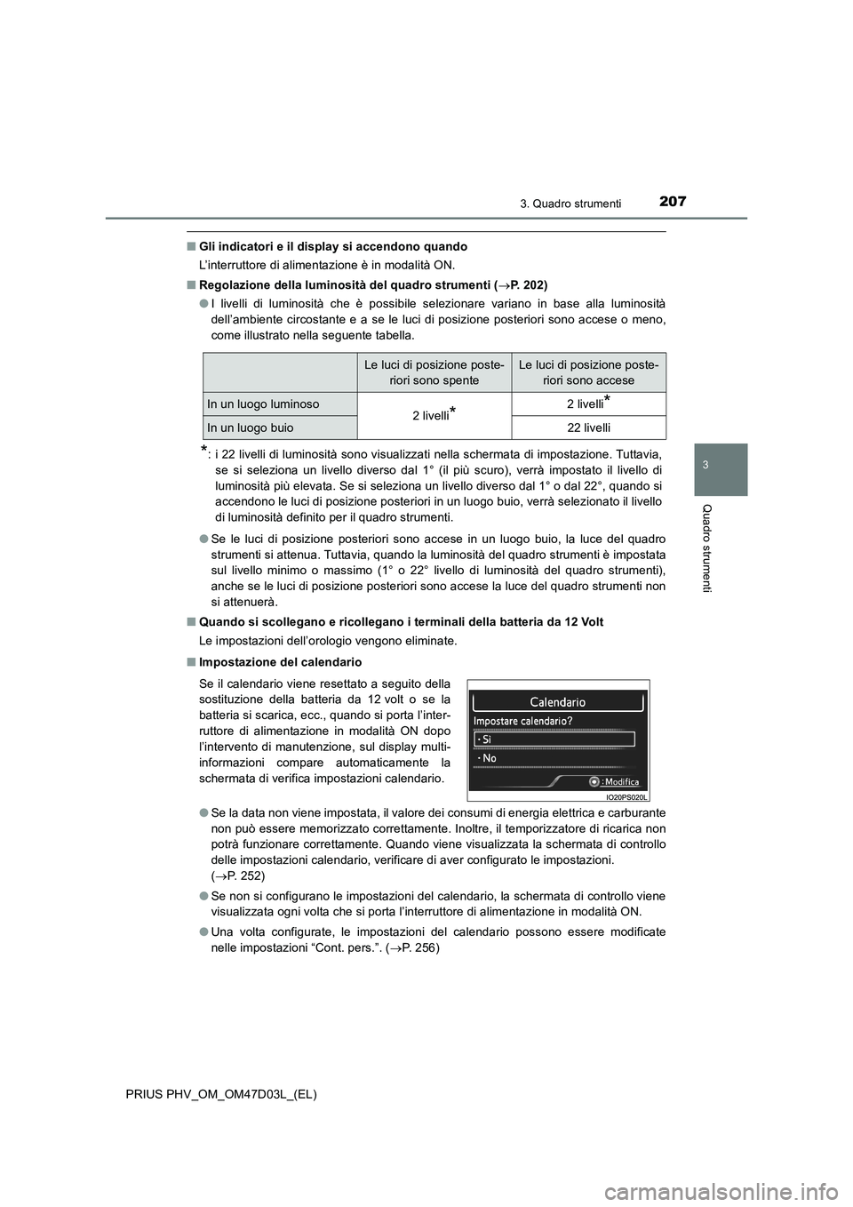 TOYOTA PRIUS PLUG-IN HYBRID 2018  Manuale duso (in Italian) 2073. Quadro strumenti
3
Quadro strumenti
PRIUS PHV_OM_OM47D03L_(EL)
■Gli indicatori e il display si accendono quando
L’interruttore di alimentazione è in modalità ON.
■Regolazione della lumin