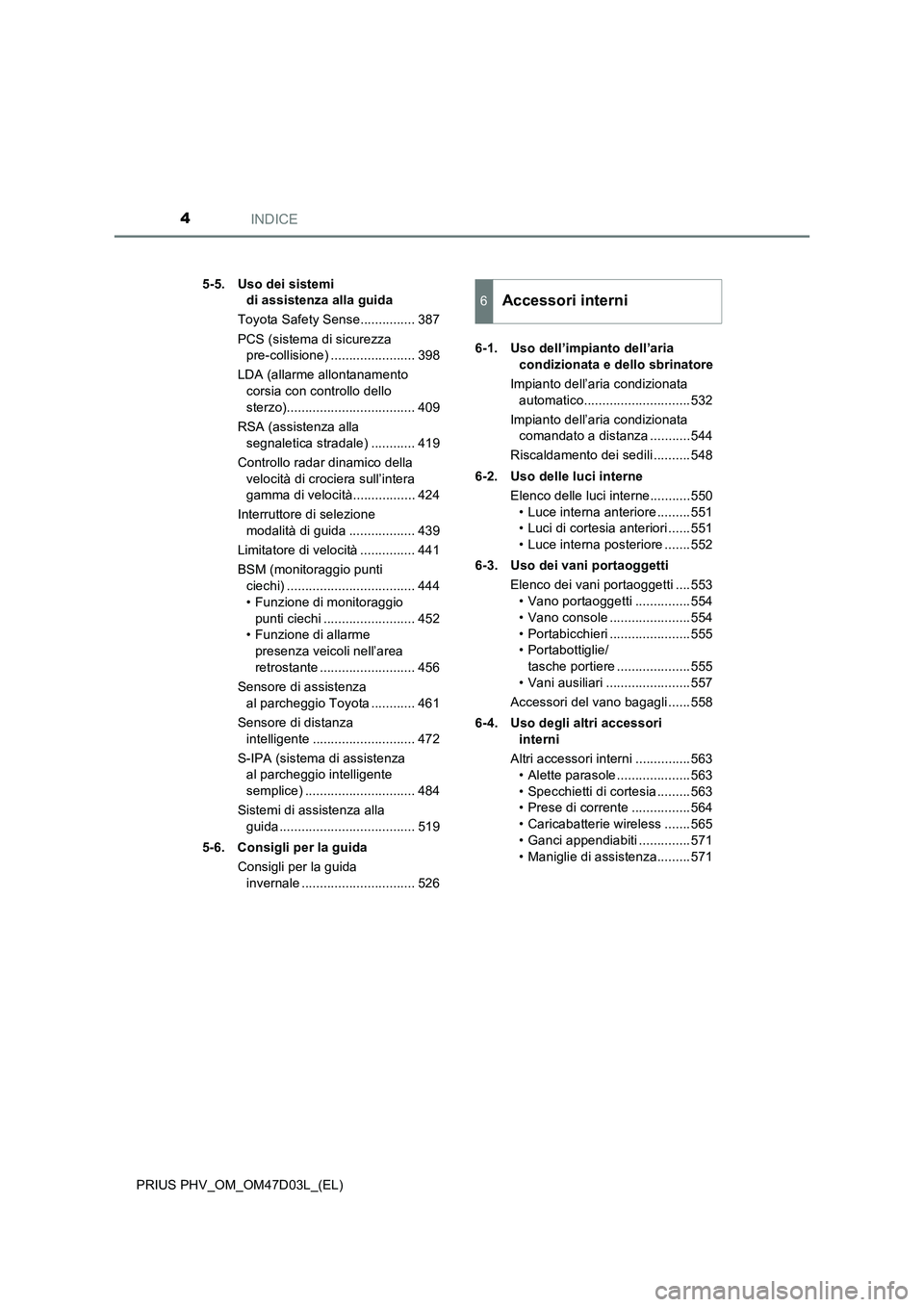 TOYOTA PRIUS PLUG-IN HYBRID 2018  Manuale duso (in Italian) INDICE4
PRIUS PHV_OM_OM47D03L_(EL)5-5. Uso dei sistemi 
di assistenza alla guida
Toyota Safety Sense............... 387
PCS (sistema di sicurezza 
pre-collisione) ....................... 398
LDA (alla