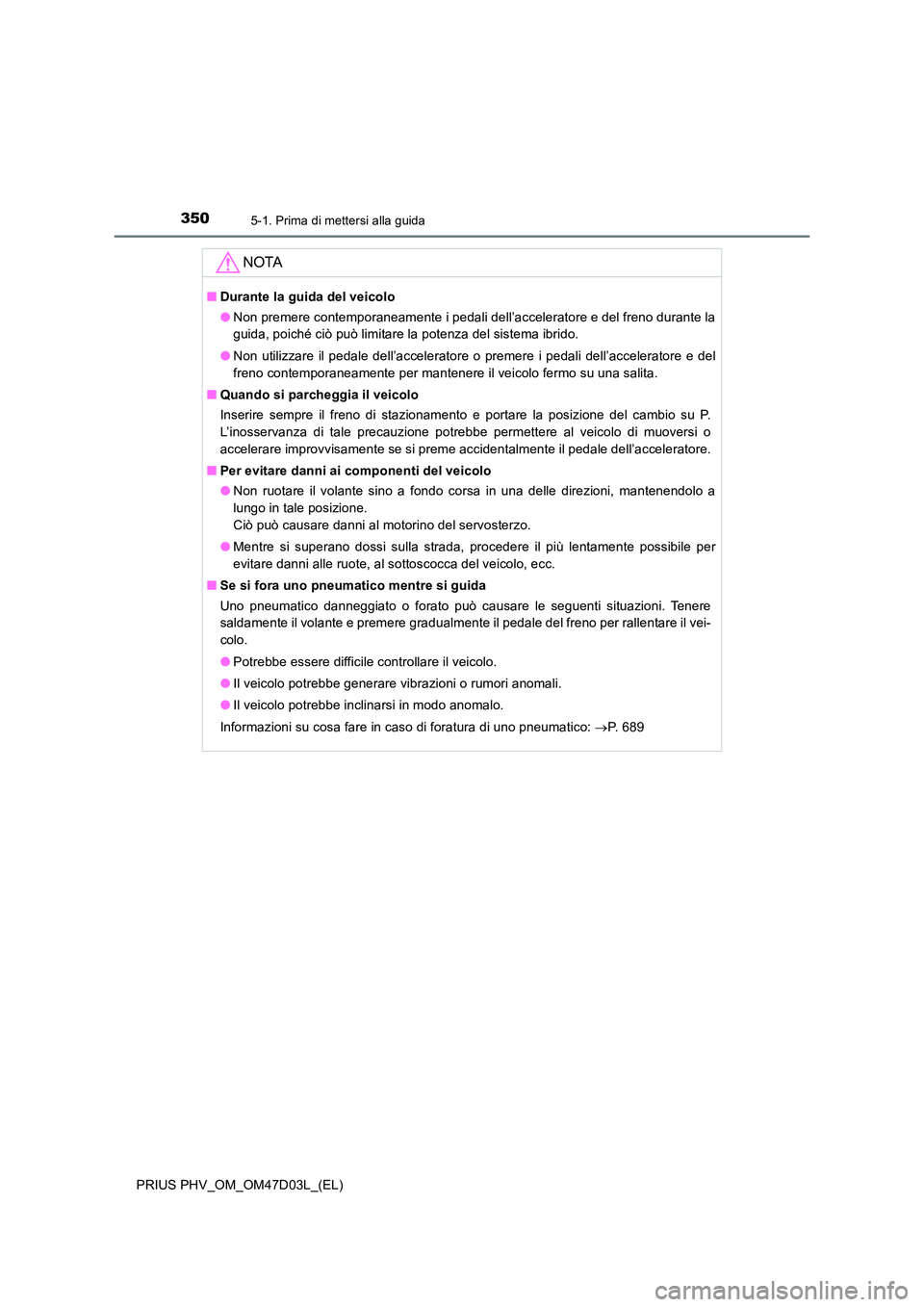 TOYOTA PRIUS PLUG-IN HYBRID 2018  Manuale duso (in Italian) 3505-1. Prima di mettersi alla guida
PRIUS PHV_OM_OM47D03L_(EL)
NOTA
■Durante la guida del veicolo 
● Non premere contemporaneamente i pedali dell’acceleratore e del freno durante la 
guida, poi