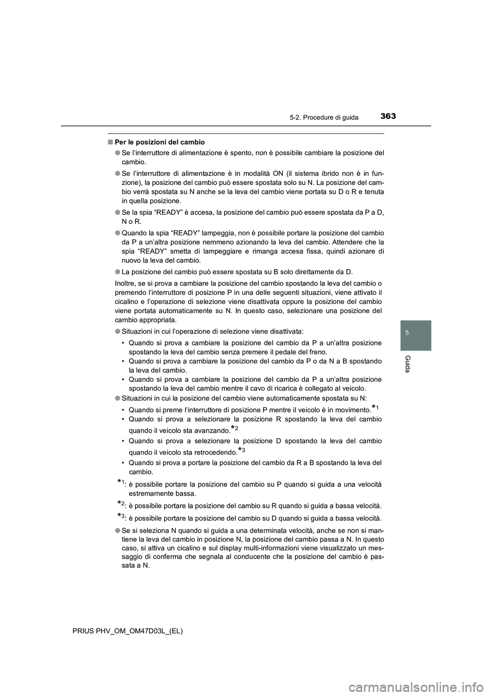 TOYOTA PRIUS PLUG-IN HYBRID 2018  Manuale duso (in Italian) 3635-2. Procedure di guida
PRIUS PHV_OM_OM47D03L_(EL)
5
Guida
■Per le posizioni del cambio
●Se l’interruttore di alimentazione è spento, non è possibile cambiare la posizione del
cambio.
●Se