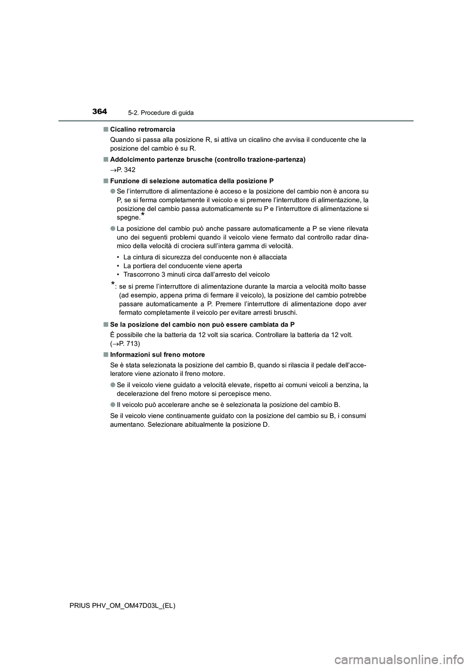 TOYOTA PRIUS PLUG-IN HYBRID 2018  Manuale duso (in Italian) 3645-2. Procedure di guida
PRIUS PHV_OM_OM47D03L_(EL)■Cicalino retromarcia
Quando si passa alla posizione R, si attiva un cicalino che avvisa il conducente che la
posizione del cambio è su R.
■Ad