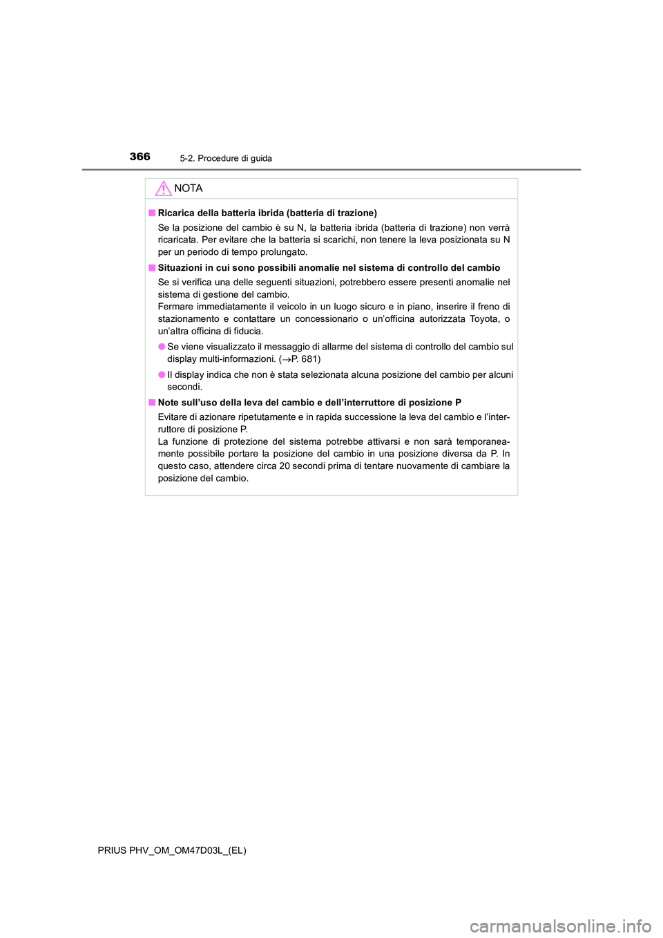 TOYOTA PRIUS PLUG-IN HYBRID 2018  Manuale duso (in Italian) 3665-2. Procedure di guida
PRIUS PHV_OM_OM47D03L_(EL)
NOTA
■Ricarica della batteria ibrida (batteria di trazione) 
Se la posizione del cambio è su N, la batteria ibrida (batteria di trazione) non v