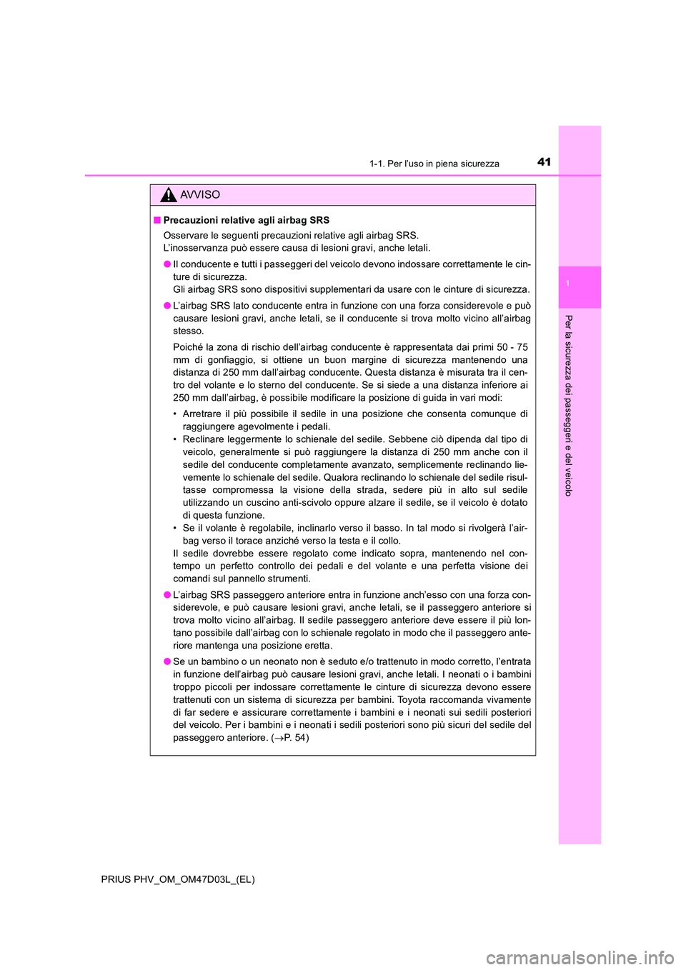 TOYOTA PRIUS PLUG-IN HYBRID 2018  Manuale duso (in Italian) 411-1. Per l’uso in piena sicurezza
1
PRIUS PHV_OM_OM47D03L_(EL)
Per la sicurezza dei passeggeri e del veicolo
AVVISO
■Precauzioni relative agli airbag SRS 
Osservare le seguenti precauzioni relat