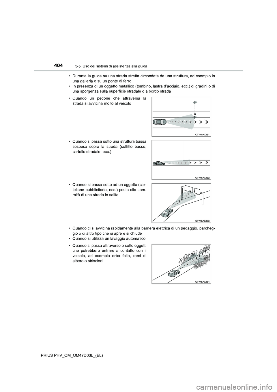 TOYOTA PRIUS PLUG-IN HYBRID 2018  Manuale duso (in Italian) 4045-5. Uso dei sistemi di assistenza alla guida
PRIUS PHV_OM_OM47D03L_(EL)• Durante la guida su una strada stretta circondata da una struttura, ad esempio in
una galleria o su un ponte di ferro
•
