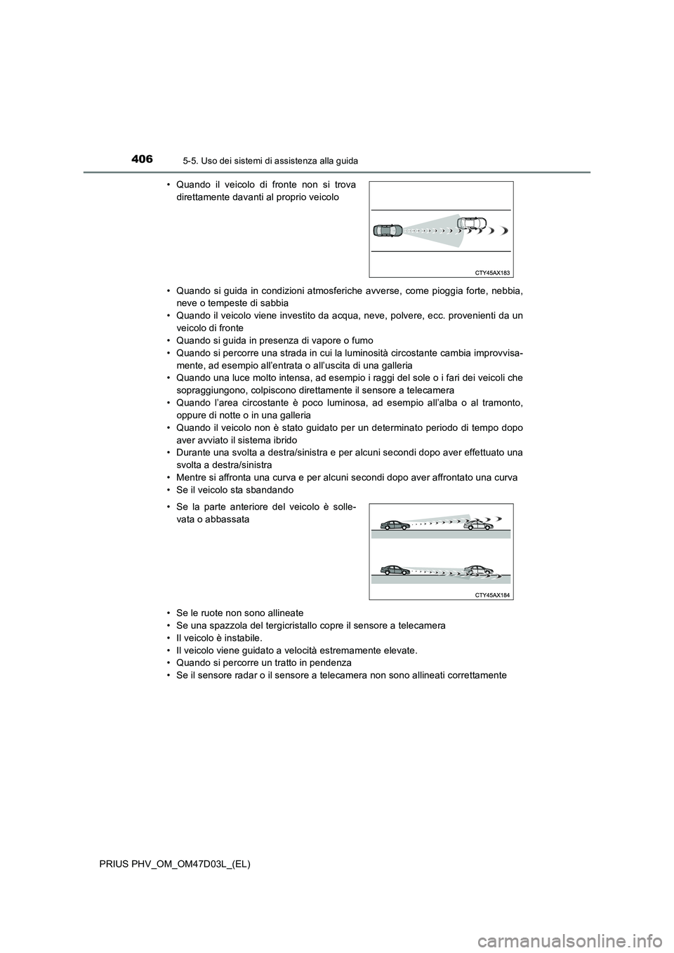 TOYOTA PRIUS PLUG-IN HYBRID 2018  Manuale duso (in Italian) 4065-5. Uso dei sistemi di assistenza alla guida
PRIUS PHV_OM_OM47D03L_(EL)• Quando si guida in condizioni atmosferiche avverse, come pioggia forte, nebbia,
neve o tempeste di sabbia
• Quando il v
