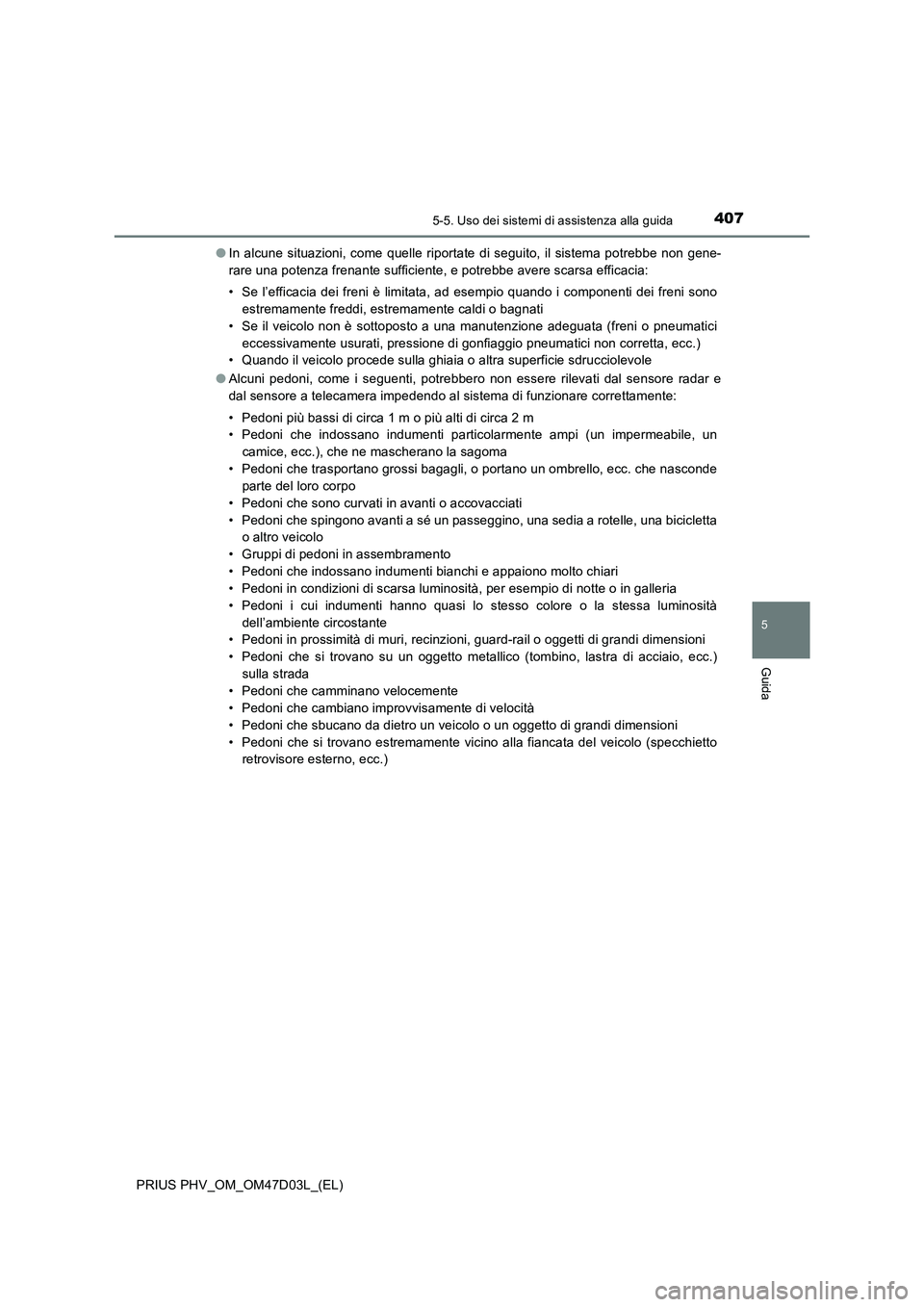 TOYOTA PRIUS PLUG-IN HYBRID 2018  Manuale duso (in Italian) 4075-5. Uso dei sistemi di assistenza alla guida
PRIUS PHV_OM_OM47D03L_(EL)
5
Guida
●In alcune situazioni, come quelle riportate di seguito, il sistema potrebbe non gene-
rare una potenza frenante s