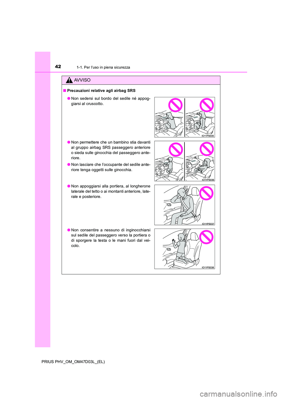 TOYOTA PRIUS PLUG-IN HYBRID 2018  Manuale duso (in Italian) 421-1. Per l’uso in piena sicurezza
PRIUS PHV_OM_OM47D03L_(EL)
AVVISO
■Precauzioni relative agli airbag SRS
●Non sedersi sul bordo del sedile né appog- 
giarsi al cruscotto. 
● Non permettere