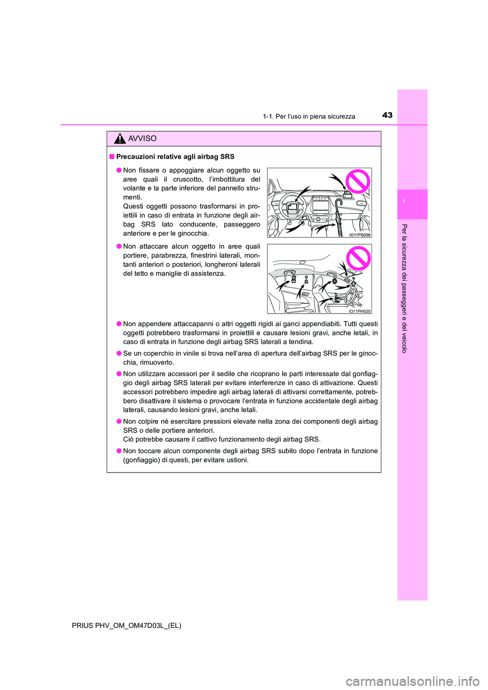 TOYOTA PRIUS PLUG-IN HYBRID 2018  Manuale duso (in Italian) 431-1. Per l’uso in piena sicurezza
1
PRIUS PHV_OM_OM47D03L_(EL)
Per la sicurezza dei passeggeri e del veicolo
AVVISO
■Precauzioni relative agli airbag SRS 
● Non appendere attaccapanni o altri 