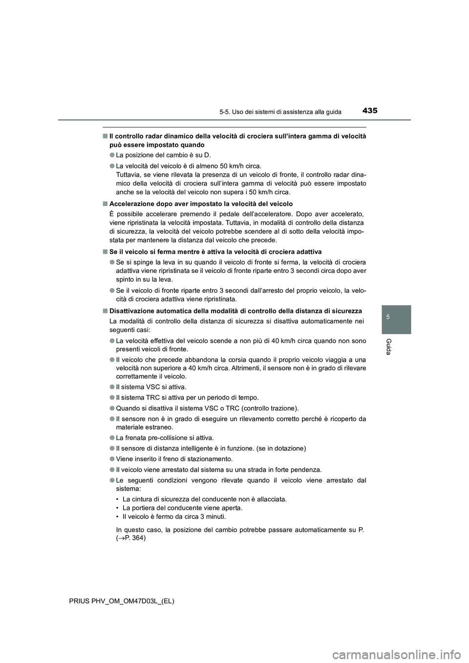 TOYOTA PRIUS PLUG-IN HYBRID 2018  Manuale duso (in Italian) 4355-5. Uso dei sistemi di assistenza alla guida
PRIUS PHV_OM_OM47D03L_(EL)
5
Guida
■Il controllo radar dinamico della velocità di crociera sull’intera gamma di velocità
può essere impostato qu