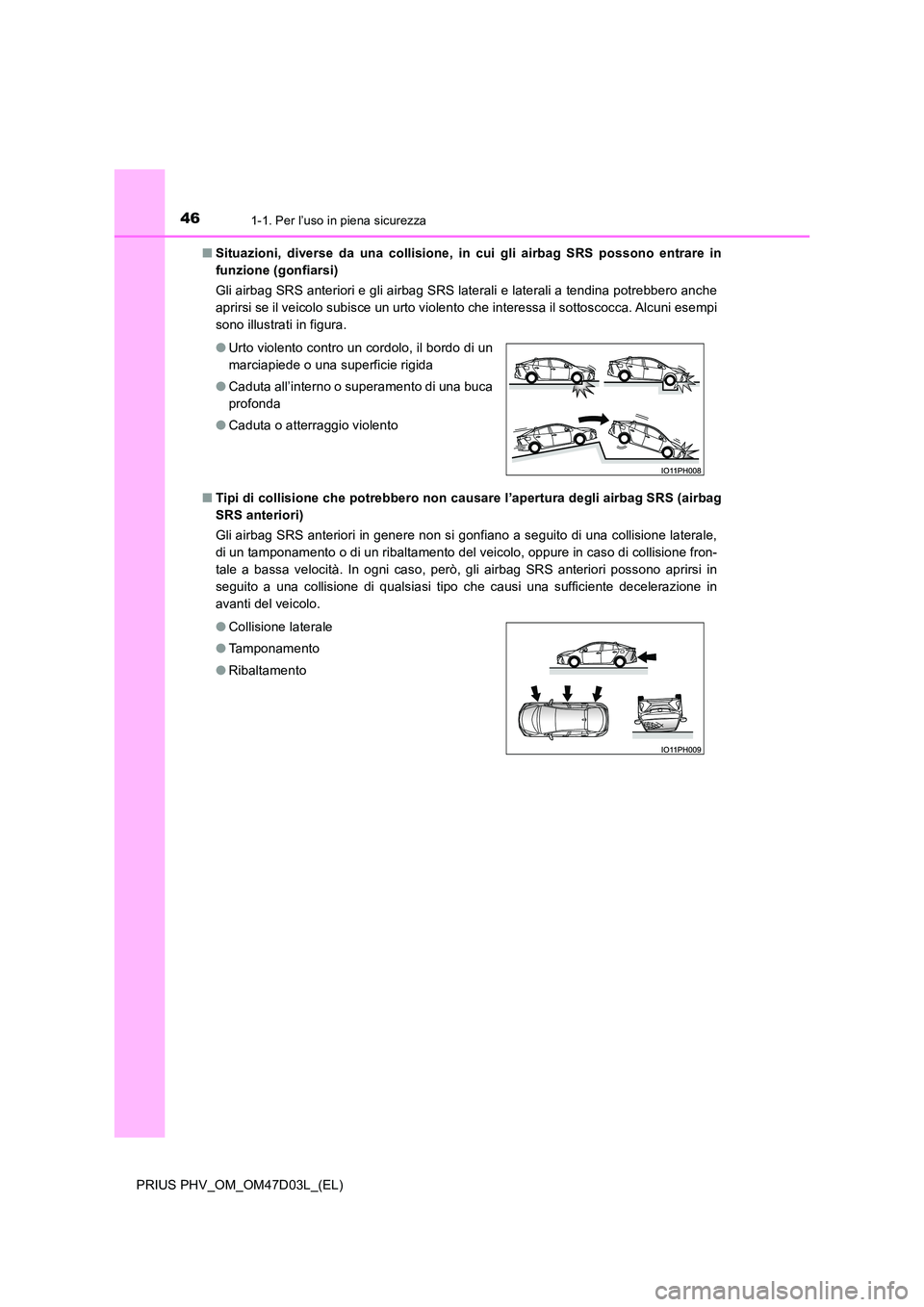 TOYOTA PRIUS PLUG-IN HYBRID 2018  Manuale duso (in Italian) 461-1. Per l’uso in piena sicurezza
PRIUS PHV_OM_OM47D03L_(EL) 
■ Situazioni, diverse da una collisione, in cui gli airbag SRS possono entrare in 
funzione (gonfiarsi) 
Gli airbag SRS anteriori e 